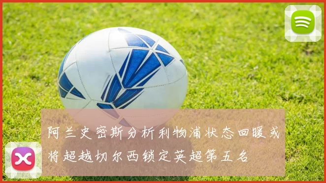 阿兰史密斯分析利物浦状态回暖或将超越切尔西锁定英超第五名