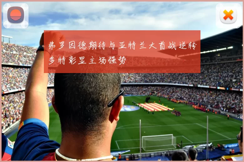 弗罗因德期待与亚特兰大首战逆转多特彰显主场强势