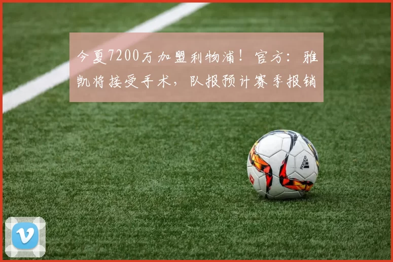 今夏7200万加盟利物浦！官方：雅凯将接受手术，队报预计赛季报销