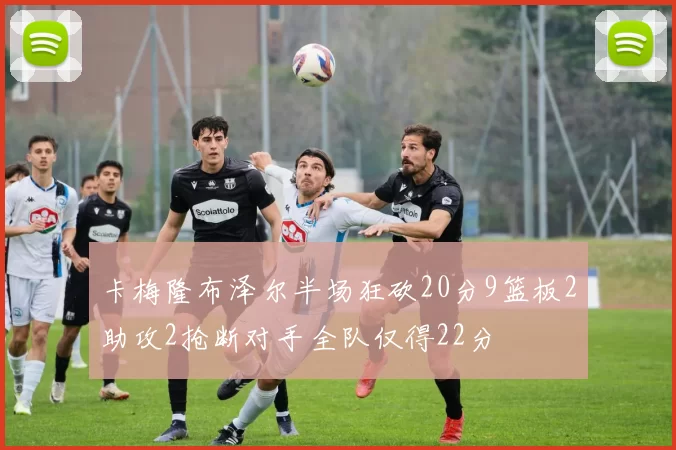 卡梅隆布泽尔半场狂砍20分9篮板2助攻2抢断对手全队仅得22分