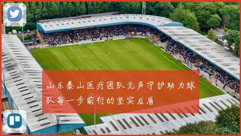 山东泰山医疗团队无声守护助力球队每一步前行的坚实后盾