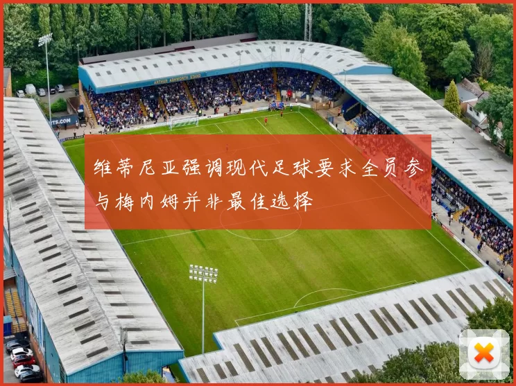 维蒂尼亚强调现代足球要求全员参与梅内姆并非最佳选择
