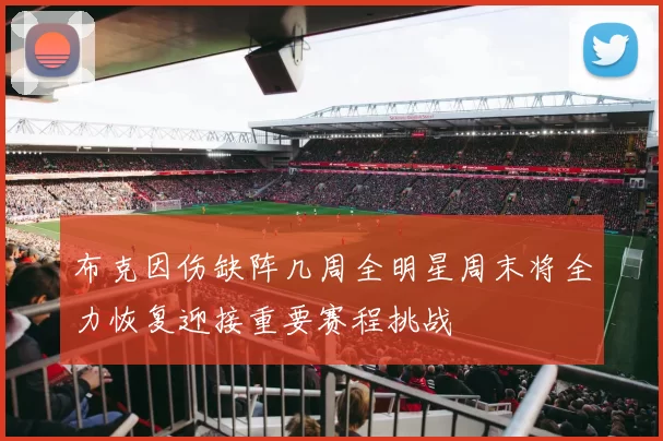 布克因伤缺阵几周全明星周末将全力恢复迎接重要赛程挑战