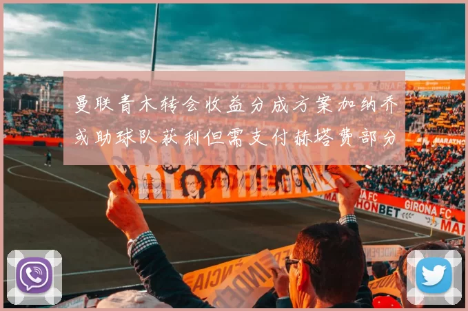 曼联青木转会收益分成方案加纳乔或助球队获利但需支付赫塔费部分收益