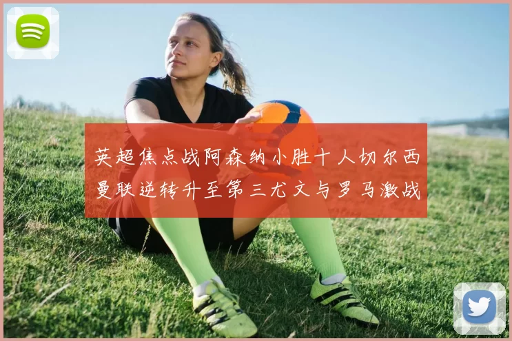 英超焦点战阿森纳小胜十人切尔西曼联逆转升至第三尤文与罗马激战平局