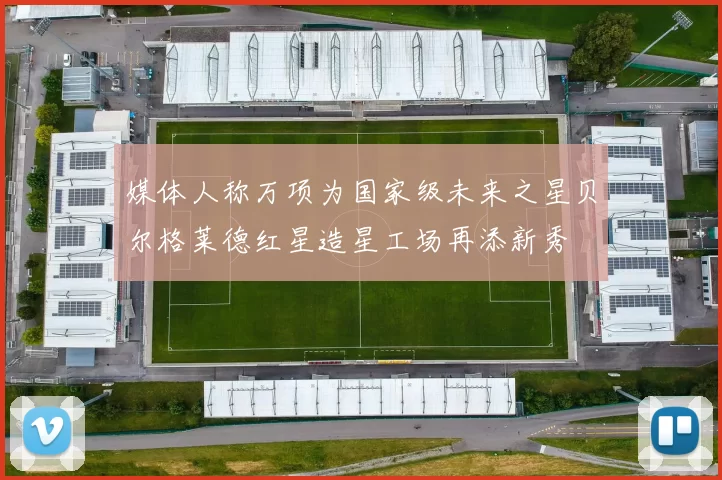 媒体人称万项为国家级未来之星贝尔格莱德红星造星工场再添新秀
