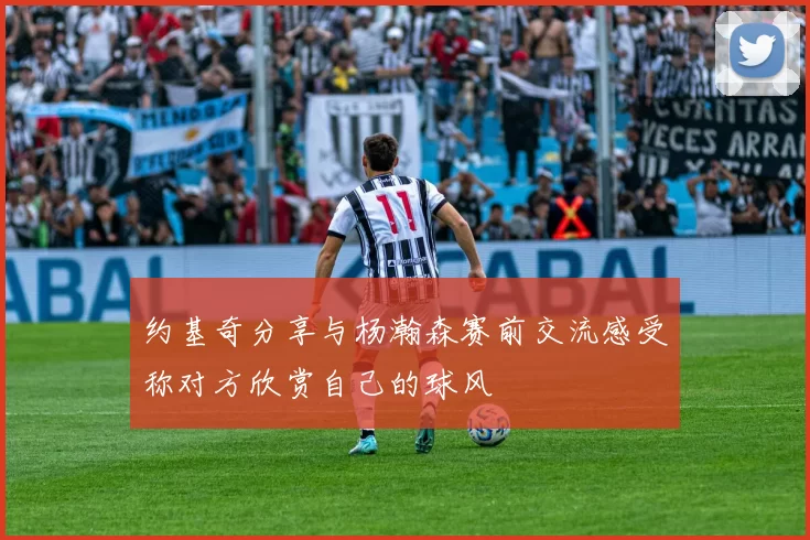 约基奇分享与杨瀚森赛前交流感受称对方欣赏自己的球风