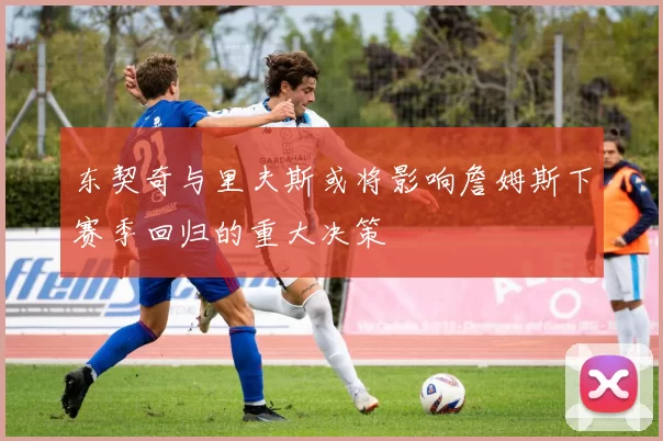 东契奇与里夫斯或将影响詹姆斯下赛季回归的重大决策