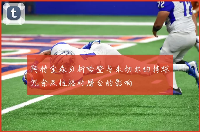 阿特金森分析哈登与米切尔的持球冗余及性格对磨合的影响